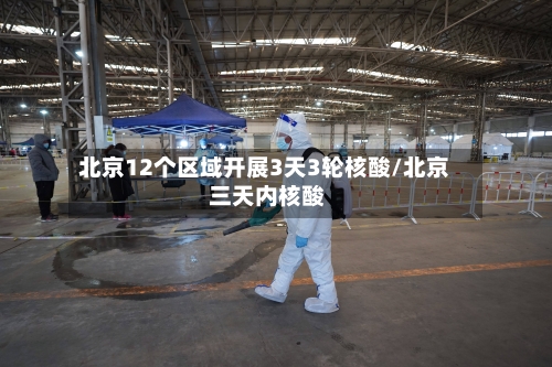 北京12个区域开展3天3轮核酸/北京 三天内核酸-第2张图片