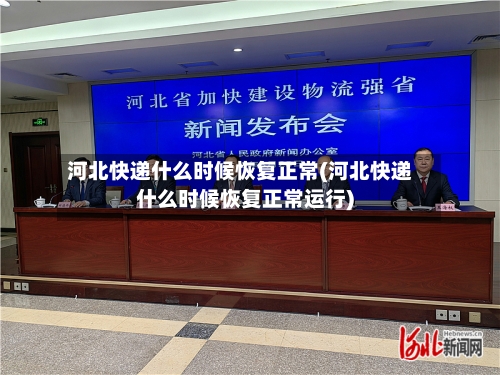 河北快递什么时候恢复正常(河北快递什么时候恢复正常运行)-第2张图片