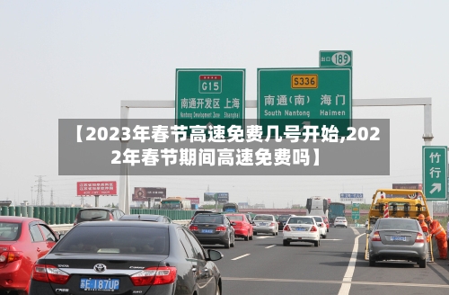 【2023年春节高速免费几号开始,2022年春节期间高速免费吗】
