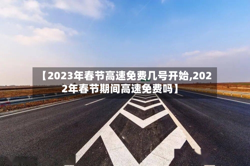 【2023年春节高速免费几号开始,2022年春节期间高速免费吗】-第2张图片