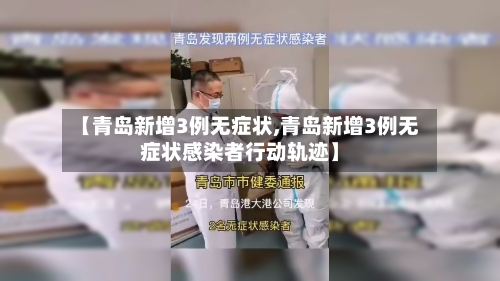 【青岛新增3例无症状,青岛新增3例无症状感染者行动轨迹】-第2张图片