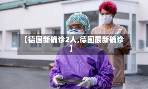 【德国新确诊2人,德国最新确诊】