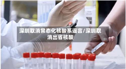 深圳取消常态化核酸系谣言/深圳取消出省核酸
