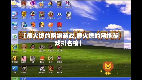 【最火爆的网络游戏,最火爆的网络游戏排名榜】