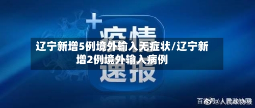 辽宁新增5例境外输入无症状/辽宁新增2例境外输入病例