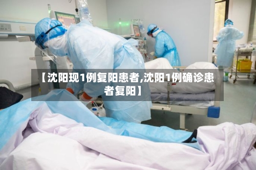 【沈阳现1例复阳患者,沈阳1例确诊患者复阳】-第2张图片