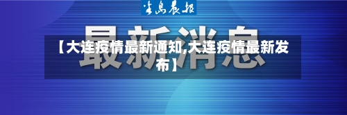 【大连疫情最新通知,大连疫情最新发布】