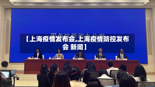 【上海疫情发布会,上海疫情防控发布会 新闻】
