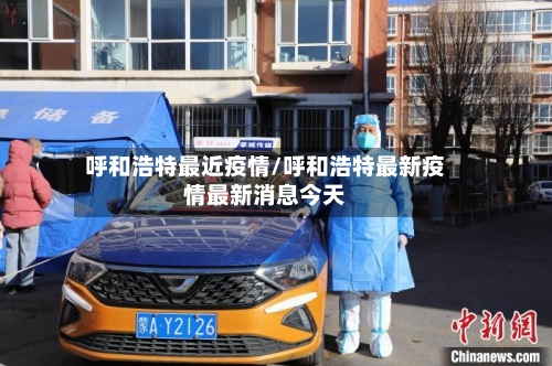 呼和浩特最近疫情/呼和浩特最新疫情最新消息今天-第2张图片