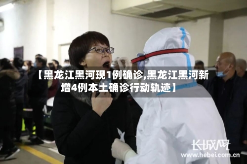 【黑龙江黑河现1例确诊,黑龙江黑河新增4例本土确诊行动轨迹】