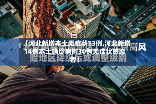 【河北新增本土无症状13例,河北新增14例本土确诊病例30例无症状感染者】-第2张图片