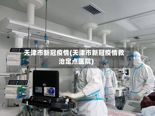 天津市新冠疫情(天津市新冠疫情救治定点医院)-第2张图片
