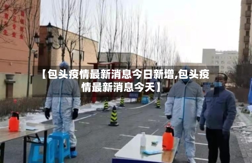 【包头疫情最新消息今日新增,包头疫情最新消息今天】