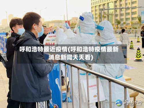 呼和浩特最近疫情(呼和浩特疫情最新消息新闻天天看)-第2张图片