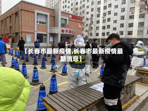 【长春市最新疫情,长春市最新疫情最新消息】-第2张图片