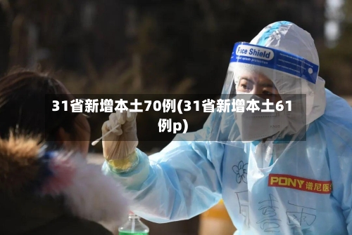 31省新增本土70例(31省新增本土61例p)-第2张图片