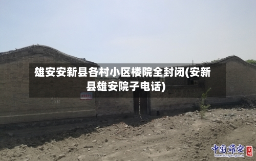雄安安新县各村小区楼院全封闭(安新县雄安院子电话)-第3张图片
