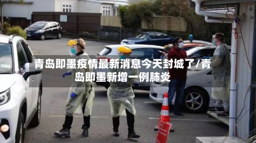 青岛即墨疫情最新消息今天封城了/青岛即墨新增一例肺炎