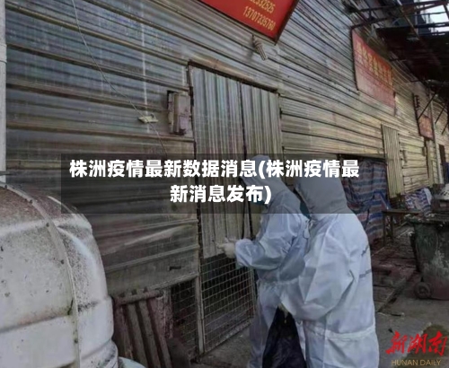 株洲疫情最新数据消息(株洲疫情最新消息发布)