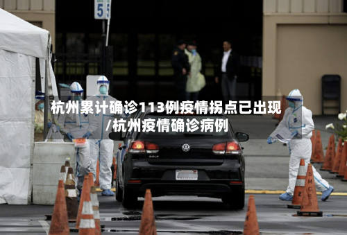 杭州累计确诊113例疫情拐点已出现/杭州疫情确诊病例