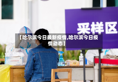【哈尔滨今日最新疫情,哈尔滨今日疫情动态】