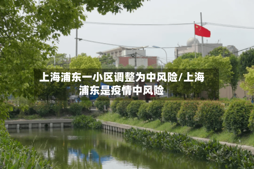上海浦东一小区调整为中风险/上海浦东是疫情中风险
