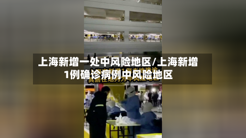 上海新增一处中风险地区/上海新增1例确诊病例中风险地区