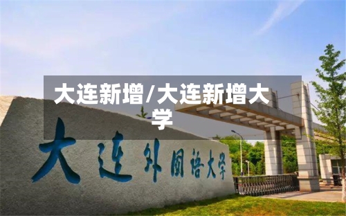 大连新增/大连新增大学