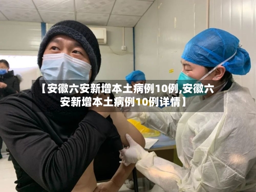 【安徽六安新增本土病例10例,安徽六安新增本土病例10例详情】