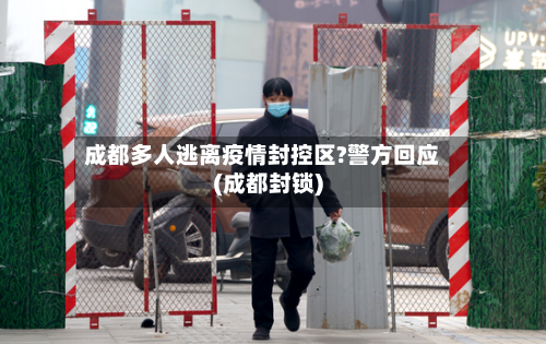 成都多人逃离疫情封控区?警方回应(成都封锁)-第3张图片
