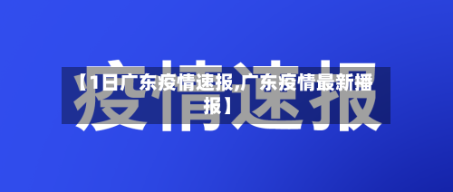 【1日广东疫情速报,广东疫情最新播报】