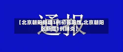 【北京朝阳新增1例初筛阳性,北京朝阳区新增1例肺炎】-第2张图片