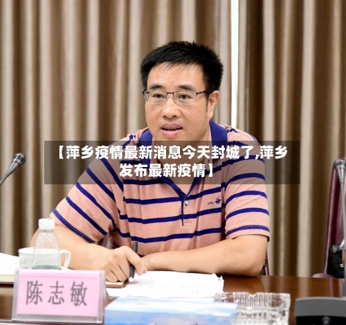 【萍乡疫情最新消息今天封城了,萍乡发布最新疫情】