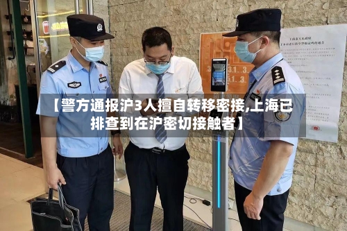 【警方通报沪3人擅自转移密接,上海已排查到在沪密切接触者】