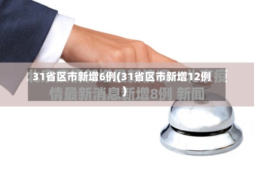 31省区市新增6例(31省区市新增12例)