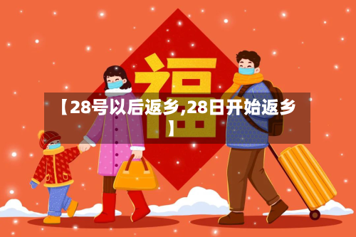 【28号以后返乡,28日开始返乡】