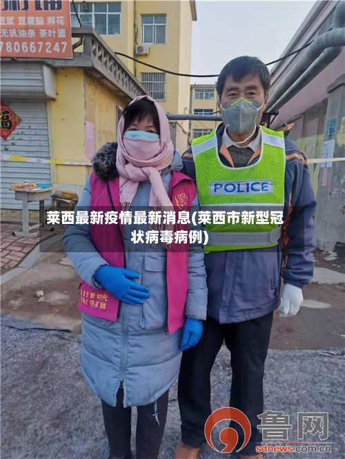 莱西最新疫情最新消息(莱西市新型冠状病毒病例)-第2张图片