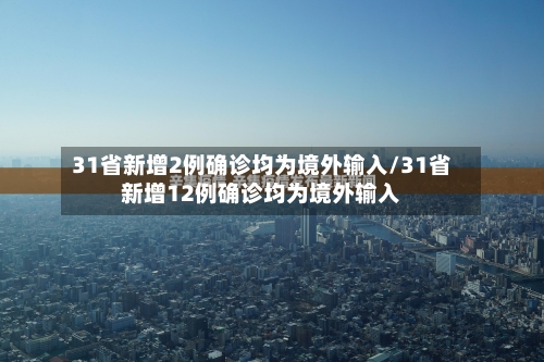 31省新增2例确诊均为境外输入/31省新增12例确诊均为境外输入