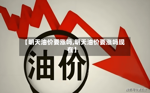 【明天油价要涨吗,明天油价要涨吗现在】-第2张图片