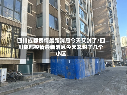 四川成都疫情最新消息今天又封了/四川成都疫情最新消息今天又封了几个小区-第2张图片