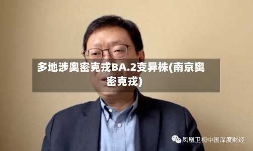 多地涉奥密克戎BA.2变异株(南京奥密克戎)