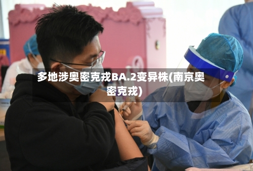多地涉奥密克戎BA.2变异株(南京奥密克戎)-第2张图片