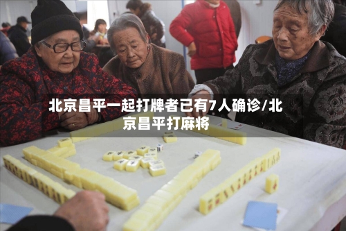 北京昌平一起打牌者已有7人确诊/北京昌平打麻将-第2张图片