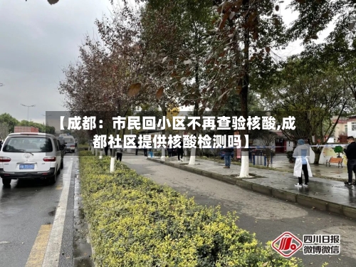 【成都：市民回小区不再查验核酸,成都社区提供核酸检测吗】-第3张图片