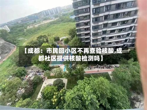 【成都：市民回小区不再查验核酸,成都社区提供核酸检测吗】