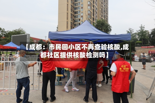 【成都：市民回小区不再查验核酸,成都社区提供核酸检测吗】-第2张图片