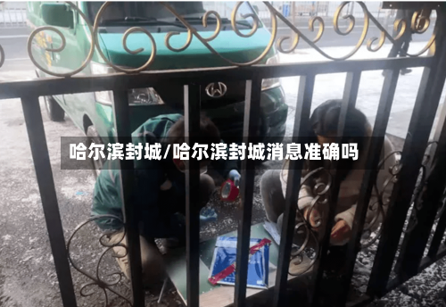 哈尔滨封城/哈尔滨封城消息准确吗-第2张图片