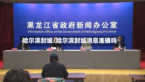 哈尔滨封城/哈尔滨封城消息准确吗