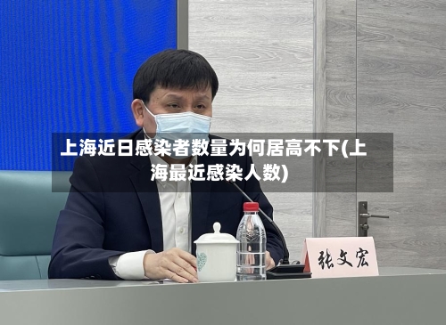 上海近日感染者数量为何居高不下(上海最近感染人数)-第2张图片