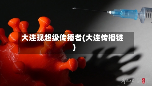 大连现超级传播者(大连传播链)
